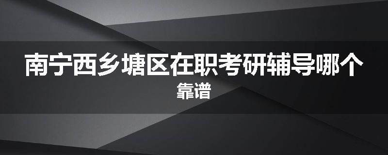 南宁西乡塘区在职考研辅导哪个靠谱