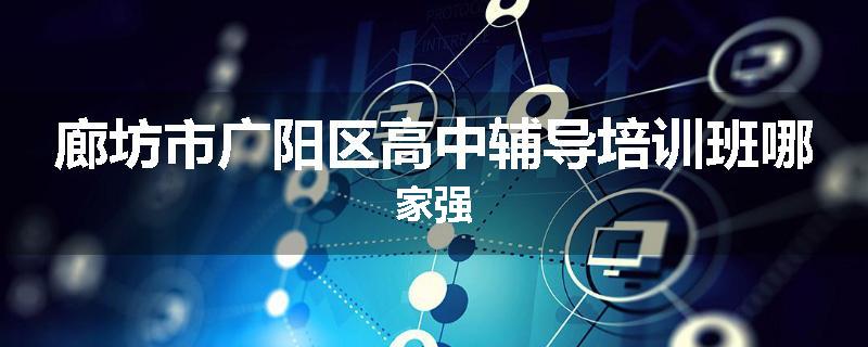 廊坊市广阳区高中辅导培训班哪家强