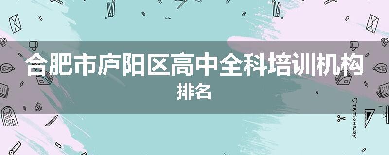 合肥市庐阳区高中全科培训机构排名
