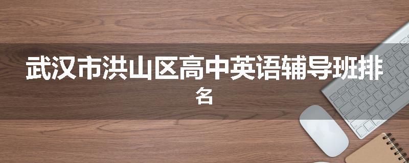 武汉市洪山区高中英语辅导班排名