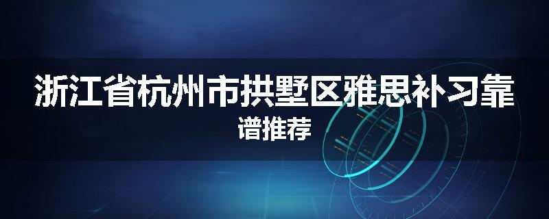 浙江省杭州市拱墅区雅思补习靠谱推荐