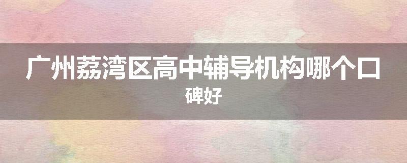 广州荔湾区高中辅导机构哪个口碑好
