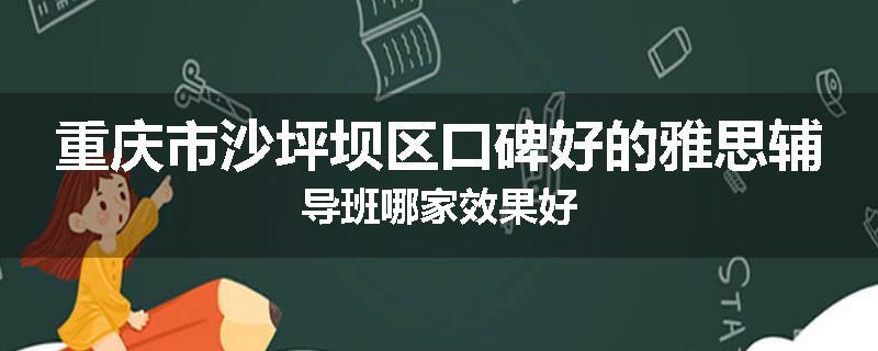 重庆市沙坪坝区口碑好的雅思辅导班哪家效果好
