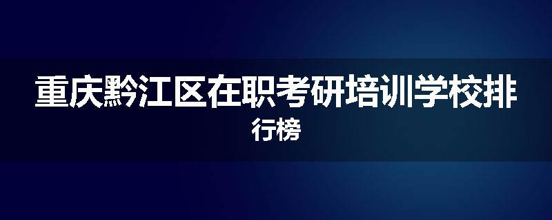 重庆黔江区在职考研培训学校排行榜
