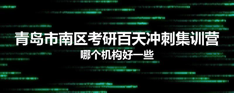 青岛市南区考研百天冲刺集训营哪个机构好一些