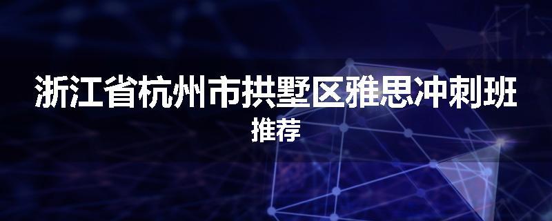 浙江省杭州市拱墅区雅思冲刺班推荐