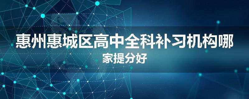 惠州惠城区高中全科补习机构哪家提分好