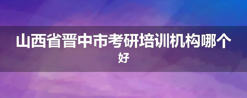 山西省晋中市考研培训机构哪个好