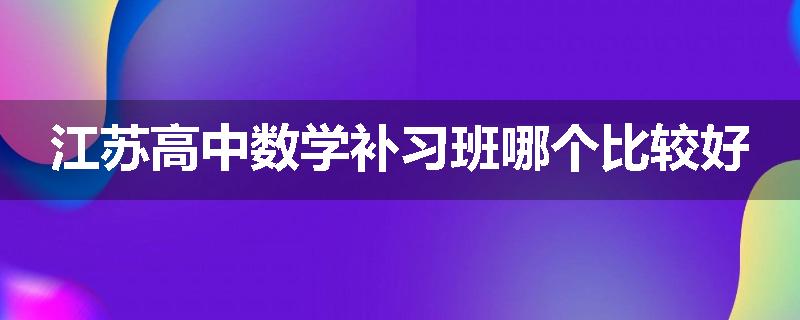 江苏高中数学补习班哪个比较好