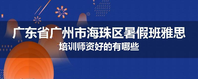 广东省广州市海珠区暑假班雅思培训师资好的有哪些