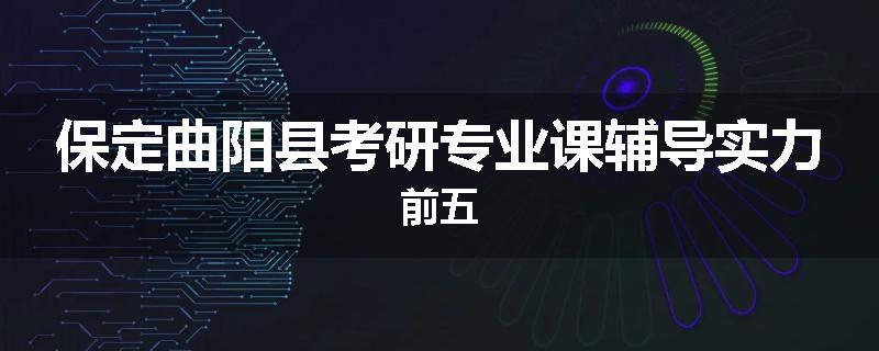 保定曲阳县考研专业课辅导实力前五
