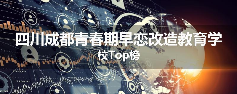 四川成都青春期早恋改造教育学校Top榜