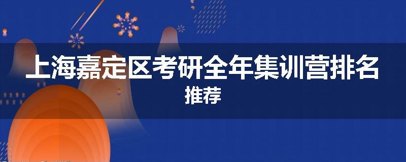 上海嘉定区考研全年集训营排名推荐