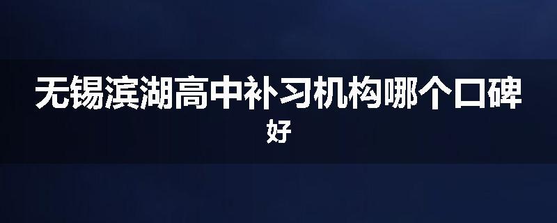 无锡滨湖高中补习机构哪个口碑好