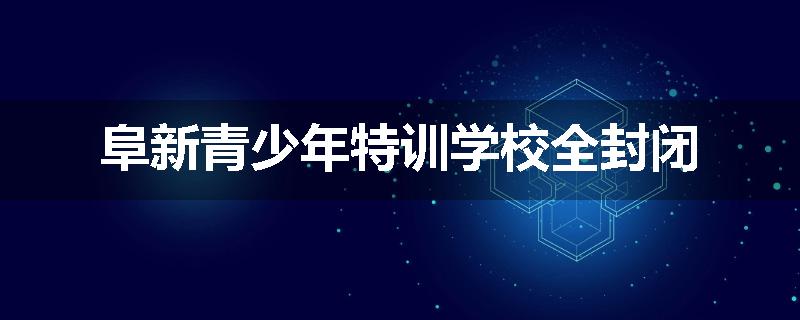 阜新青少年特训学校全封闭