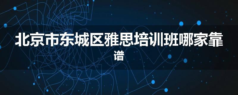 北京市东城区雅思培训班哪家靠谱