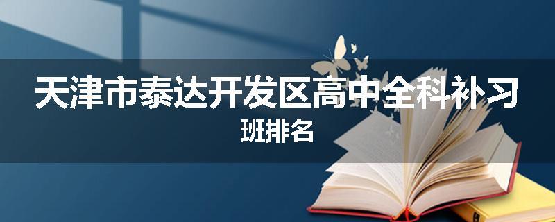 天津市泰达开发区高中全科补习班排名