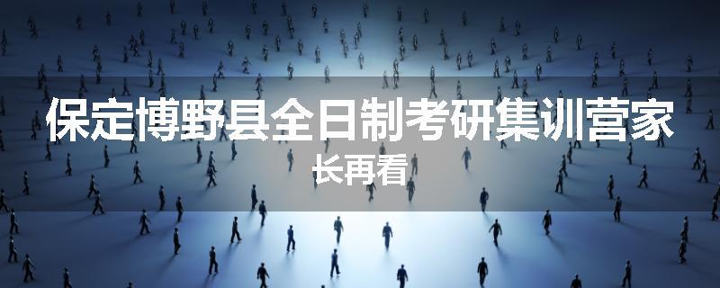 保定博野县全日制考研集训营家长再看