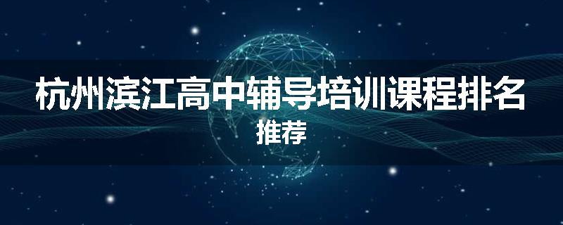 杭州滨江高中辅导培训课程排名推荐