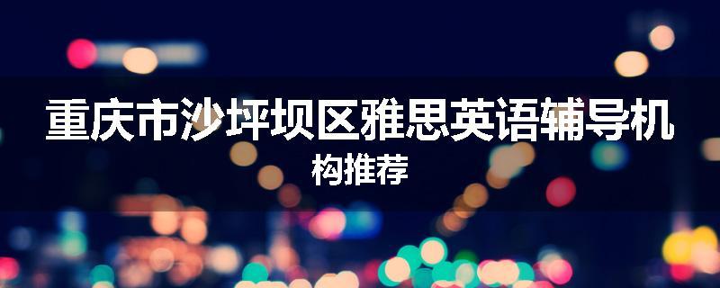 重庆市沙坪坝区雅思英语辅导机构推荐