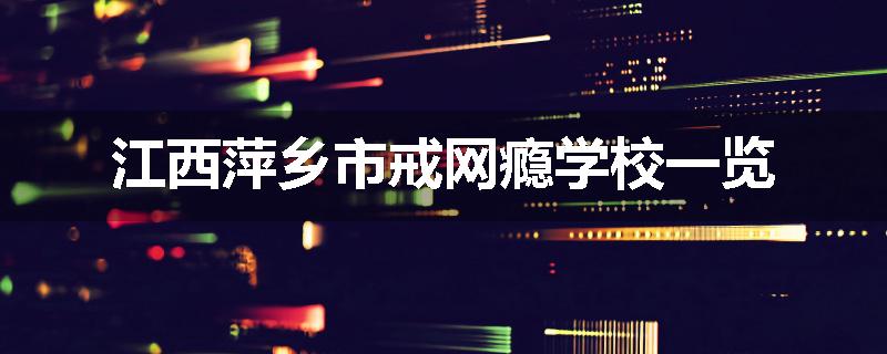 江西萍乡市戒网瘾学校一览