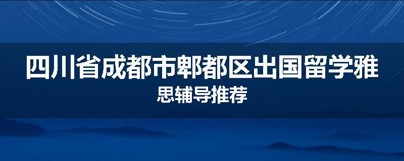 四川省成都市郫都区出国留学雅思辅导推荐