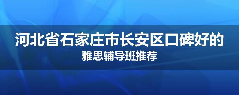 河北省石家庄市长安区口碑好的雅思辅导班推荐