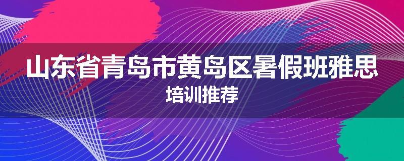 山东省青岛市黄岛区暑假班雅思培训推荐