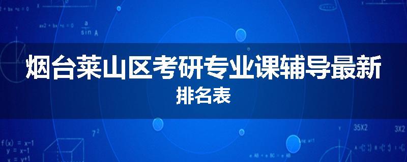 烟台莱山区考研专业课辅导最新排名表