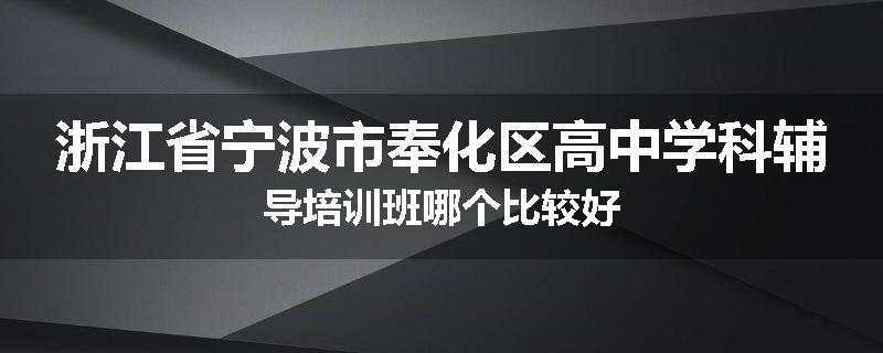 浙江省宁波市奉化区高中学科辅导培训班哪个比较好