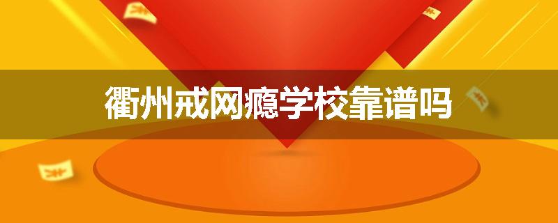 衢州戒网瘾学校靠谱吗