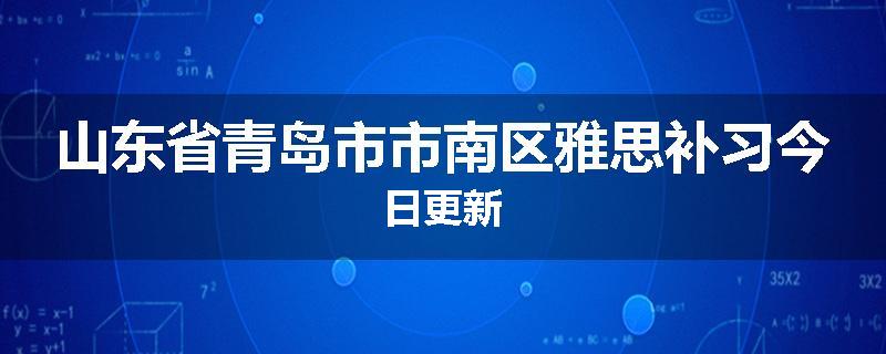 山东省青岛市市南区雅思补习今日更新