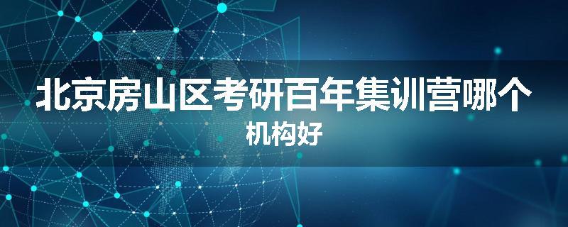 北京房山区考研百年集训营哪个机构好