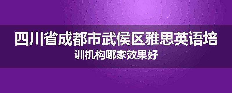 四川省成都市武侯区雅思英语培训机构哪家效果好