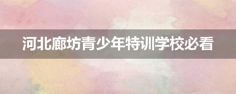 河北廊坊青少年特训学校必看