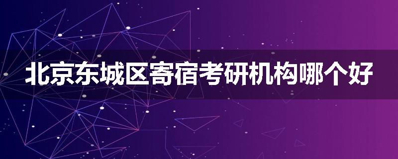 北京东城区寄宿考研机构哪个好