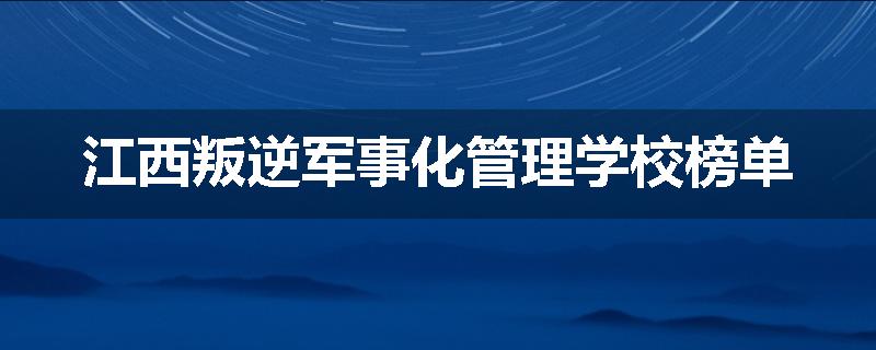江西叛逆军事化管理学校榜单