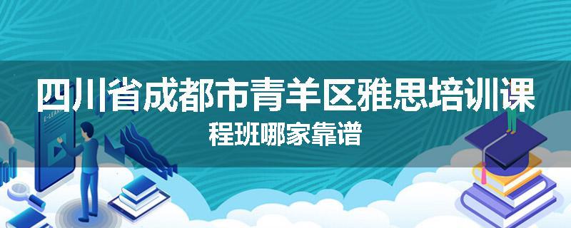 四川省成都市青羊区雅思培训课程班哪家靠谱