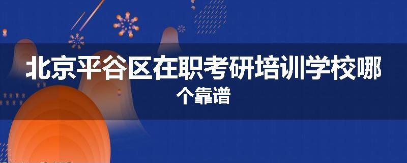 北京平谷区在职考研培训学校哪个靠谱