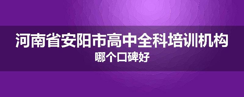 河南省安阳市高中全科培训机构哪个口碑好