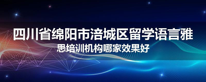 四川省绵阳市涪城区留学语言雅思培训机构哪家效果好