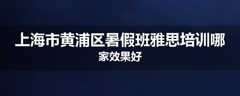 上海市黄浦区暑假班雅思培训哪家效果好