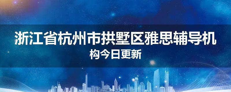 浙江省杭州市拱墅区雅思辅导机构今日更新