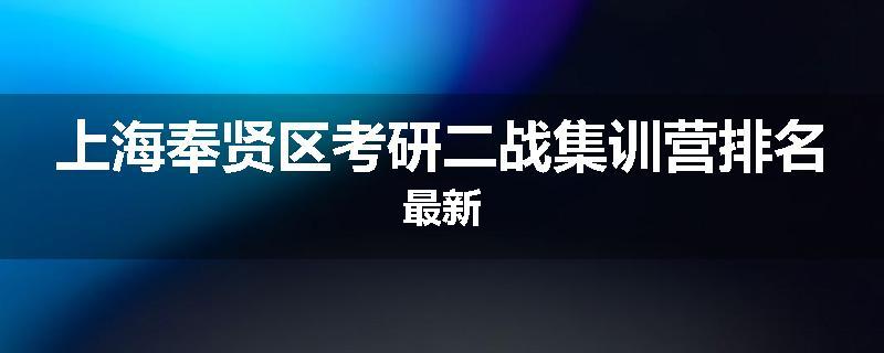 上海奉贤区考研二战集训营排名最新