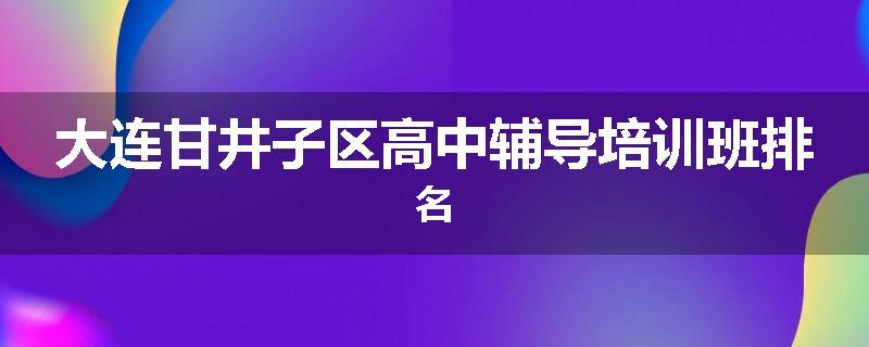 大连甘井子区高中辅导培训班排名