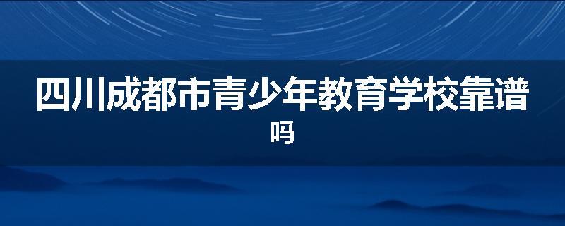 四川成都市青少年教育学校靠谱吗