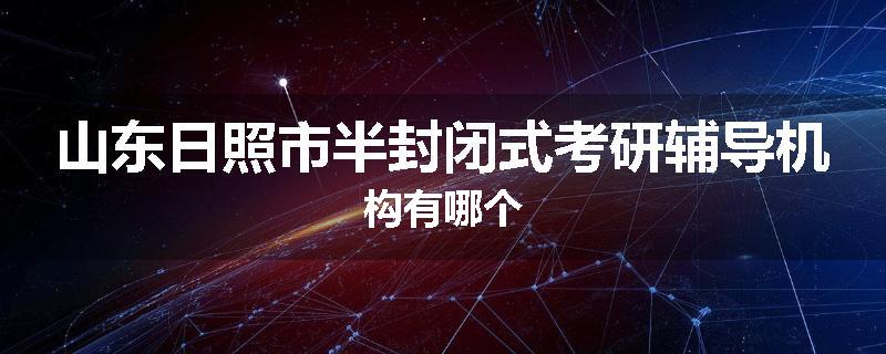 山东日照市半封闭式考研辅导机构有哪个