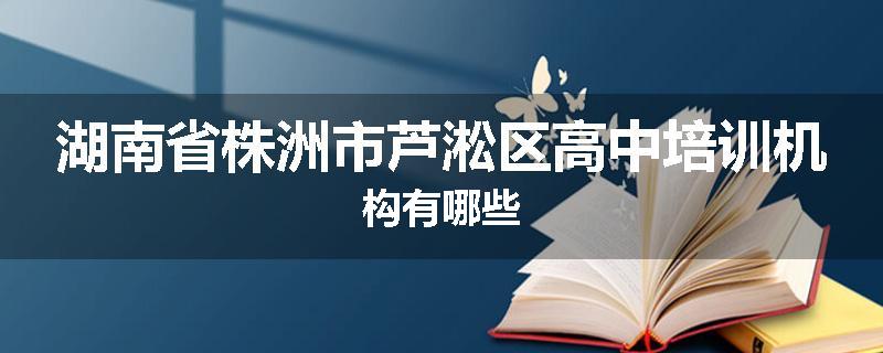 湖南省株洲市芦淞区高中培训机构有哪些