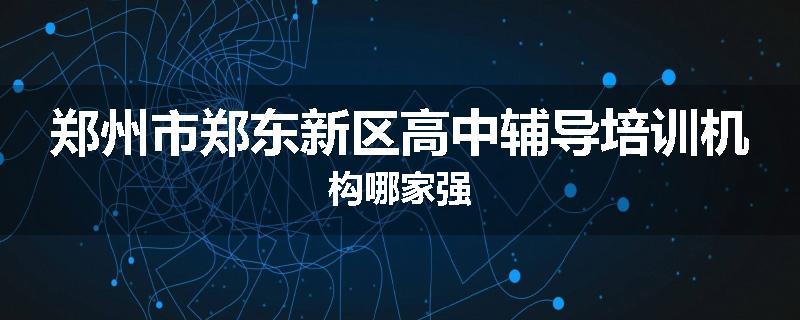 郑州市郑东新区高中辅导培训机构哪家强