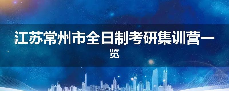 江苏常州市全日制考研集训营一览